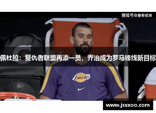 佩杜拉:复仇者联盟再添一员,乔治成为罗马锋线新目标